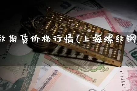 上海螺纹期货价格行情(上海螺纹钢期货交易时间)