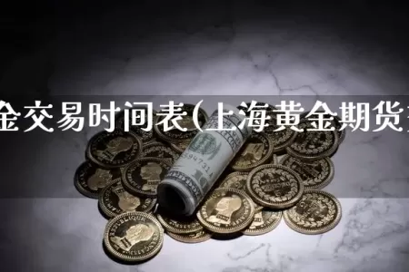 期货黄金交易时间表(上海黄金期货交易时间表)