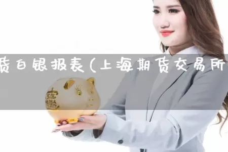上海期货白银报表(上海期货交易所白银交易规则)