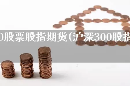 沪深300股票股指期货(沪深300股指期货场内)