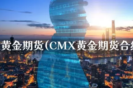 cmx黄金期货(CMX黄金期货合约)