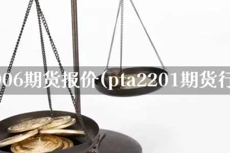 pta2006期货报价(pta2201期货行情)