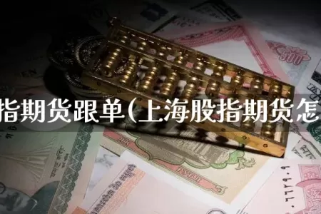 上海股指期货跟单(上海股指期货怎么做)