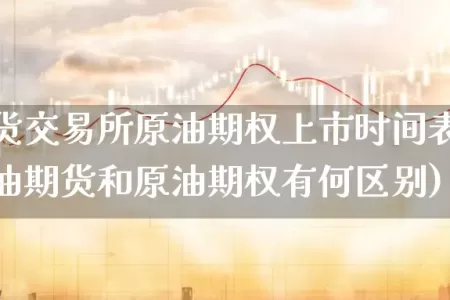 上海期货交易所原油期权上市时间表最新(上海原油期货和原油期权有何区别)