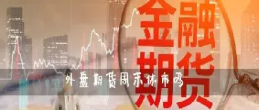 今天美国期货为什么休市(今天美国期货为什么休市?) (https://www.haizilaw.com/) 原油期货直播间 第1张