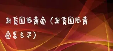 哪里能做黄金期货(国内怎么做黄金期货) (https://www.haizilaw.com/) 期货百科 第1张