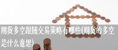期货中多空指数什么意思(股指期货多空是什么意思) (https://www.haizilaw.com/) 纳指期货 第1张