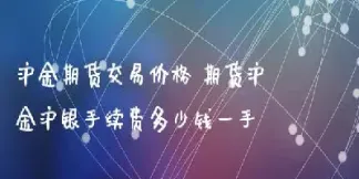 沪金沪银期货涨停是多少(沪金沪银期货的涨跌都一样吗) (https://www.haizilaw.com/) 国际期货 第1张