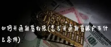 开通股指期货账户条件有哪些(开通股指期货账户条件有哪些要求) (https://www.haizilaw.com/) 原油期货直播间 第1张