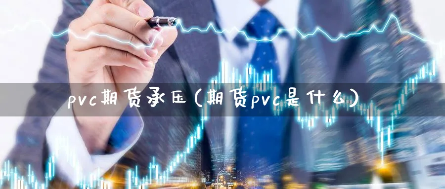 pvc期货承压(期货pvc是什么) (https://www.haizilaw.com/) 黄金期货直播间 第1张
