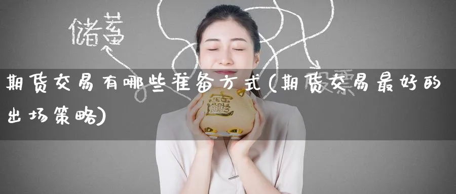 期货交易有哪些准备方式(期货交易最好的出场策略) 农产品期货 第1张-金融直播室 期货交易有哪些准备方式(期货交易最好的出场策略) (https://www.haizilaw.com/) 农产品期货 第1张