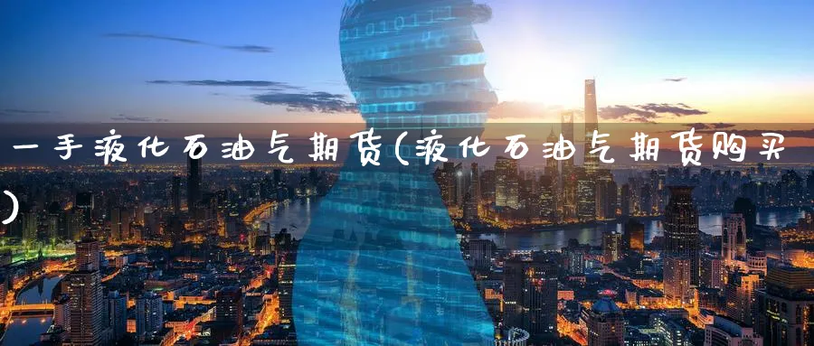 一手液化石油气期货(液化石油气期货购买) (https://www.haizilaw.com/) 化工期货 第1张