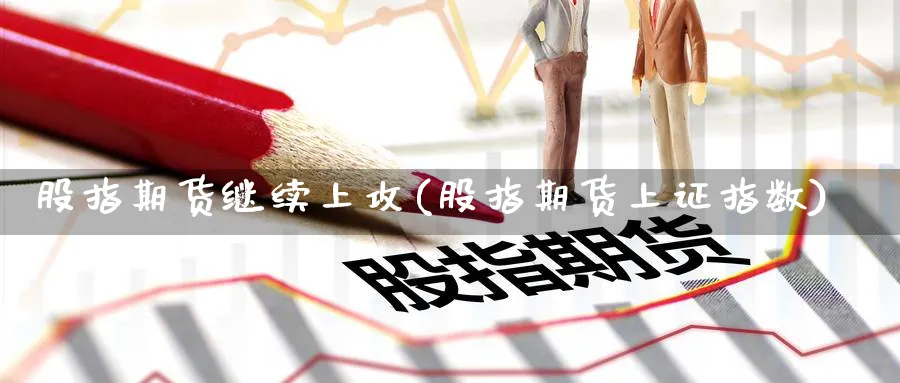 股指期货继续上攻(股指期货上证指数) 化工期货 第1张-金融直播室 股指期货继续上攻(股指期货上证指数) (https://www.haizilaw.com/) 化工期货 第1张