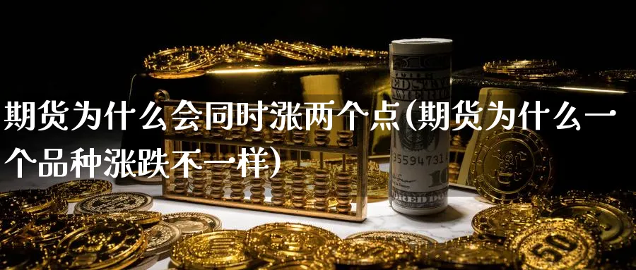 期货为什么会同时涨两个点(期货为什么一个品种涨跌不一样) (https://www.haizilaw.com/) 化工期货 第1张