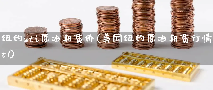 纽约wti原油期货价(美国纽约原油期货行情wt1) (https://www.haizilaw.com/) 农产品期货 第1张