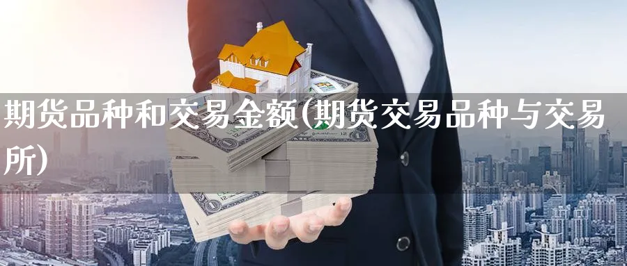 期货品种和交易金额(期货交易品种与交易所) (https://www.haizilaw.com/) 国际期货 第1张