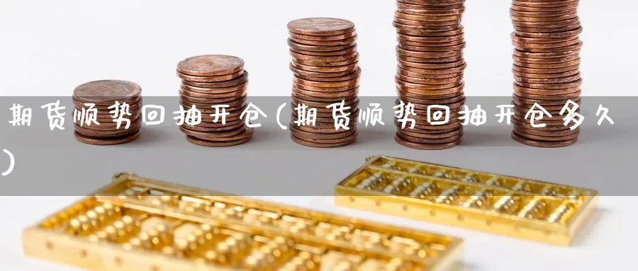 期货顺势回抽开仓(期货顺势回抽开仓多久) 恒指期货 第1张-金融直播室 期货顺势回抽开仓(期货顺势回抽开仓多久) (https://www.haizilaw.com/) 恒指期货 第1张