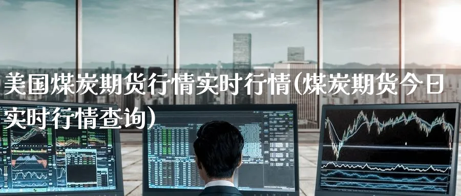 美国煤炭期货行情实时行情(煤炭期货今日实时行情查询) 德指期货 第1张-金融直播室 美国煤炭期货行情实时行情(煤炭期货今日实时行情查询) (https://www.haizilaw.com/) 德指期货 第1张
