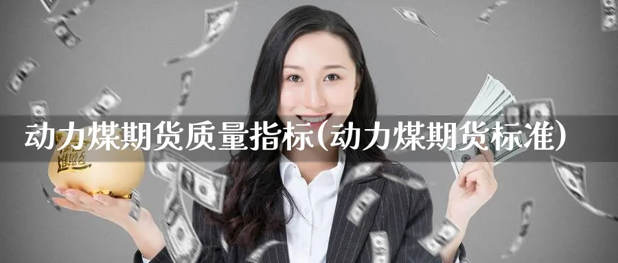 动力煤期货质量指标(动力煤期货标准) (https://www.haizilaw.com/) 恒指期货 第1张