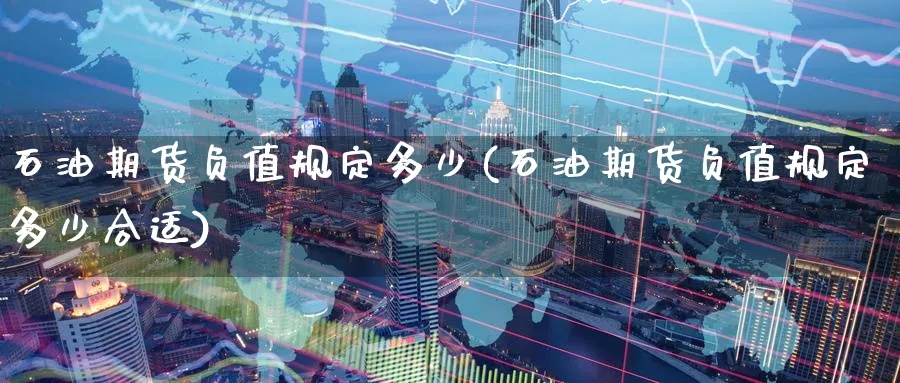 石油期货负值规定多少(石油期货负值规定多少合适) (https://www.haizilaw.com/) 化工期货 第1张