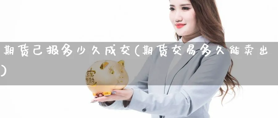 期货己报多少久成交(期货交易多久能卖出) 道指期货 第1张-金融直播室 期货己报多少久成交(期货交易多久能卖出) (https://www.haizilaw.com/) 道指期货 第1张