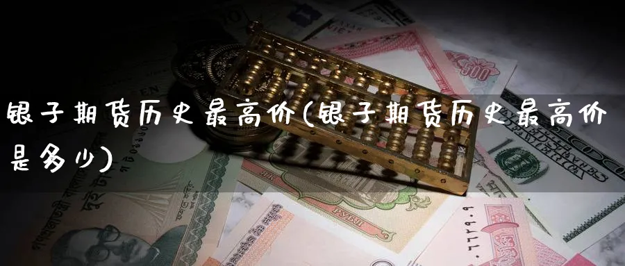 银子期货历史最高价(银子期货历史最高价是多少) (https://www.haizilaw.com/) 黄金期货直播间 第1张