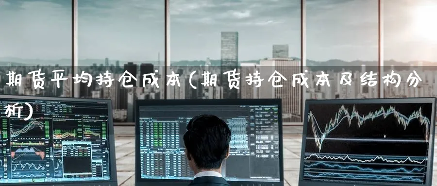 期货平均持仓成本(期货持仓成本及结构分析) (https://www.haizilaw.com/) 恒指期货 第1张