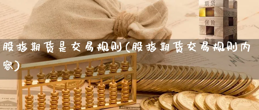 股指期货是交易规则(股指期货交易规则内容) (https://www.haizilaw.com/) 农产品期货 第1张