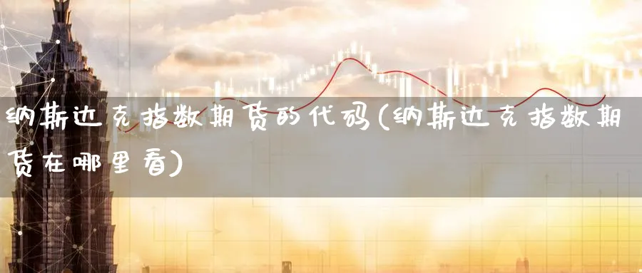 纳斯达克指数期货的代码(纳斯达克指数期货在哪里看) (https://www.haizilaw.com/) 德指期货 第1张