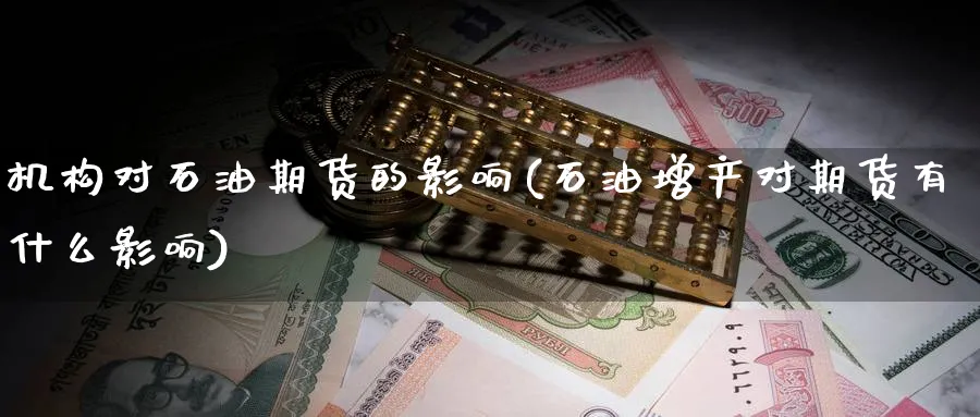 机构对石油期货的影响(石油增产对期货有什么影响) 德指期货 第1张-金融直播室 机构对石油期货的影响(石油增产对期货有什么影响) (https://www.haizilaw.com/) 德指期货 第1张