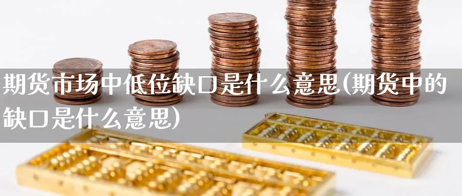 期货市场中低位缺口是什么意思(期货中的缺口是什么意思) (https://www.haizilaw.com/) 黄金期货直播间 第1张