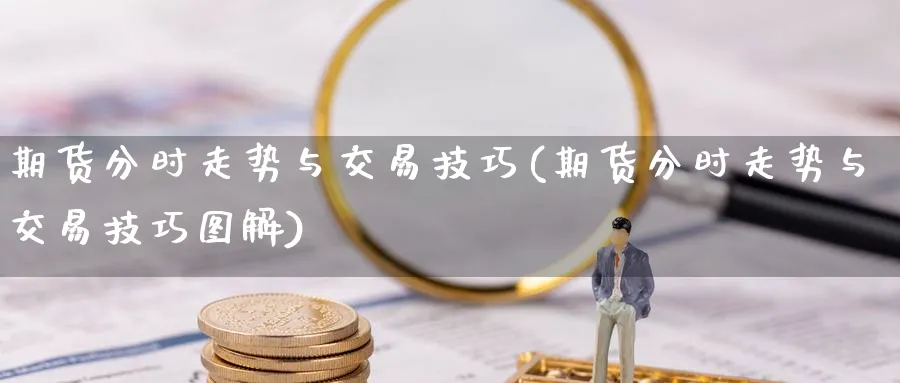期货分时走势与交易技巧(期货分时走势与交易技巧图解) 国际期货 第1张-金融直播室 期货分时走势与交易技巧(期货分时走势与交易技巧图解) (https://www.haizilaw.com/) 国际期货 第1张
