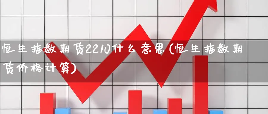 恒生指数期货2210什么意思(恒生指数期货价格计算) (https://www.haizilaw.com/) 黄金期货直播间 第1张