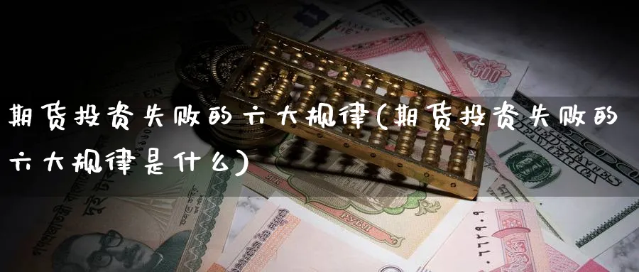 期货投资失败的六大规律(期货投资失败的六大规律是什么) (https://www.haizilaw.com/) 农产品期货 第1张