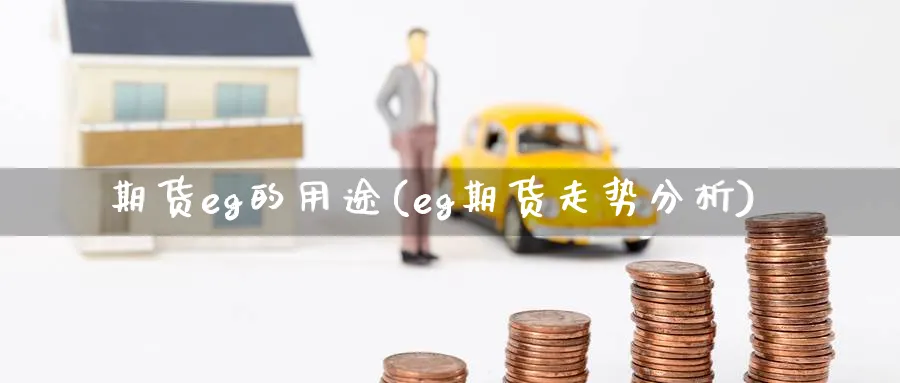 期货eg的用途(eg期货走势分析) (https://www.haizilaw.com/) 期货百科 第1张