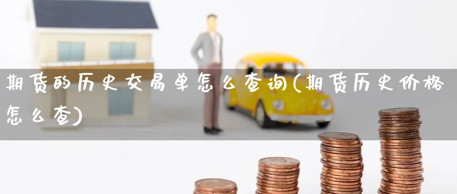 期货的历史交易单怎么查询(期货历史价格怎么查) (https://www.haizilaw.com/) 期货百科 第1张
