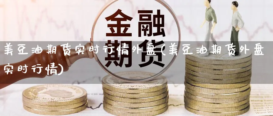 美豆油期货实时行情外盘(美豆油期货外盘实时行情) (https://www.haizilaw.com/) 纳指期货 第1张