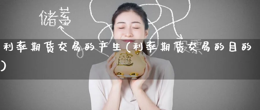 利率期货交易的产生(利率期货交易的目的) (https://www.haizilaw.com/) 农产品期货 第1张