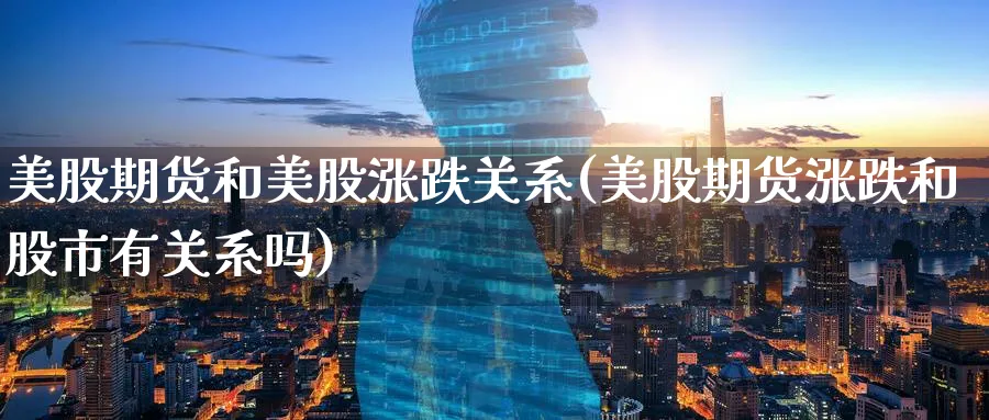 美股期货和美股涨跌关系(美股期货涨跌和股市有关系吗) (https://www.haizilaw.com/) 黄金期货直播间 第1张