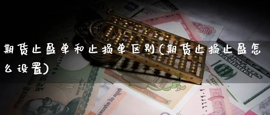 期货止盈单和止损单区别(期货止损止盈怎么设置) 期货百科 第1张-金融直播室 期货止盈单和止损单区别(期货止损止盈怎么设置) (https://www.haizilaw.com/) 期货百科 第1张