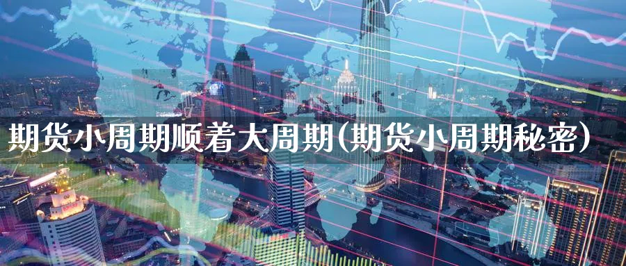 期货小周期顺着大周期(期货小周期秘密) (https://www.haizilaw.com/) 期货百科 第1张