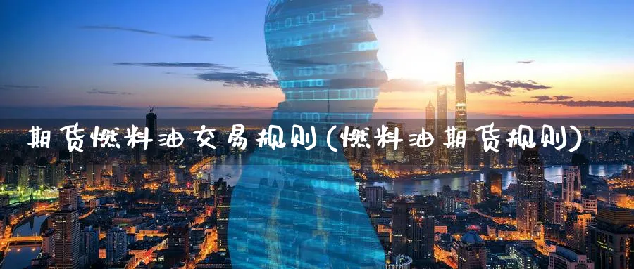期货燃料油交易规则(燃料油期货规则) 期货百科 第1张-金融直播室 期货燃料油交易规则(燃料油期货规则) (https://www.haizilaw.com/) 期货百科 第1张
