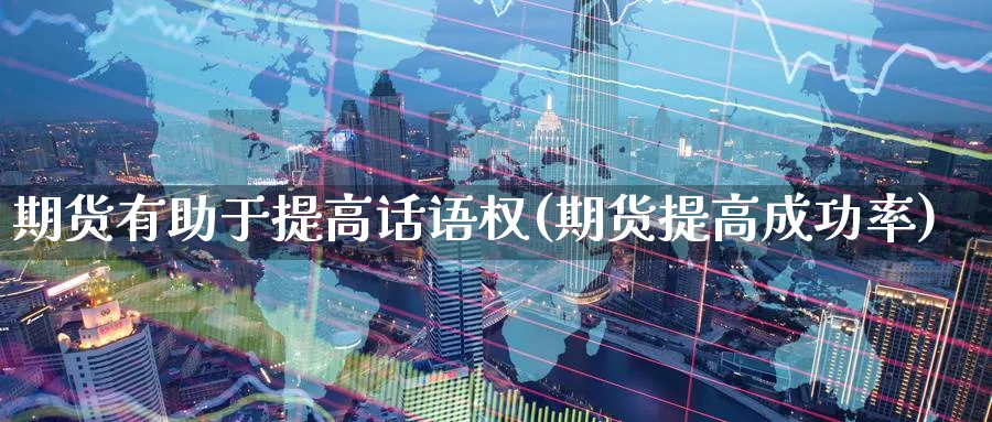 期货有助于提高话语权(期货提高成功率) (https://www.haizilaw.com/) 德指期货 第1张