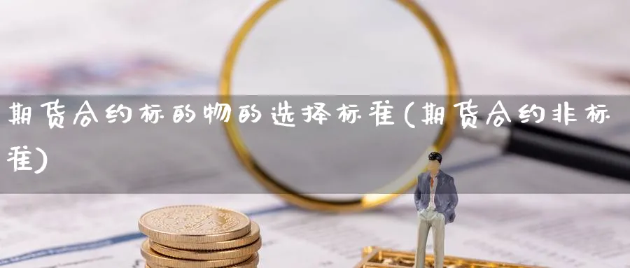 期货合约标的物的选择标准(期货合约非标准) (https://www.haizilaw.com/) 农产品期货 第1张