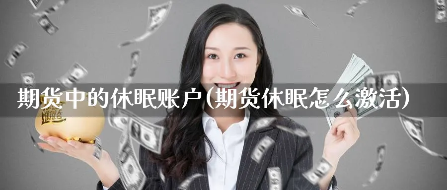 期货中的休眠账户(期货休眠怎么激活) (https://www.haizilaw.com/) 黄金期货直播间 第1张