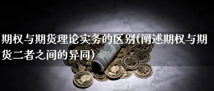 期权与期货理论实务的区别(阐述期权与期货二者之间的异同) 期货百科 第1张-金融直播室 期权与期货理论实务的区别(阐述期权与期货二者之间的异同) (https://www.haizilaw.com/) 期货百科 第1张