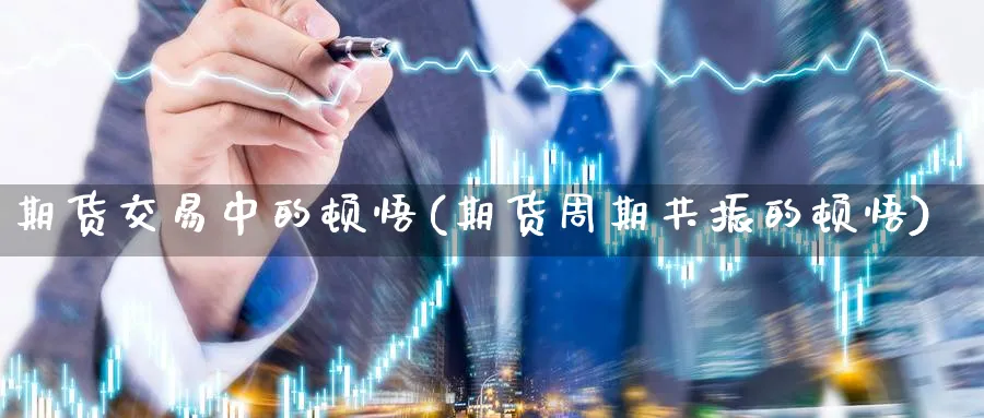 期货交易中的顿悟(期货周期共振的顿悟) (https://www.haizilaw.com/) 原油期货直播间 第1张