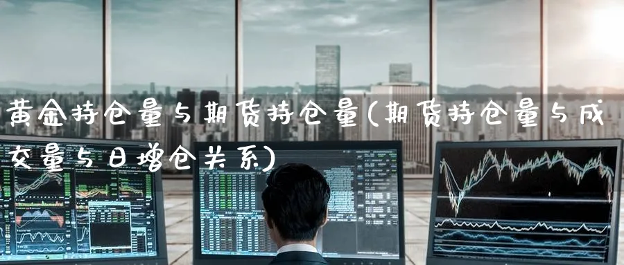 黄金持仓量与期货持仓量(期货持仓量与成交量与日增仓关系) (https://www.haizilaw.com/) 国际期货 第1张