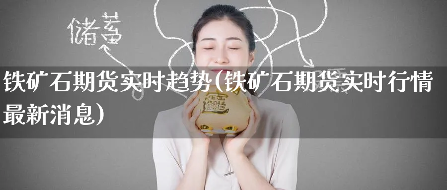铁矿石期货实时趋势(铁矿石期货实时行情最新消息) 原油期货直播间 第1张-金融直播室 铁矿石期货实时趋势(铁矿石期货实时行情最新消息) (https://www.haizilaw.com/) 原油期货直播间 第1张