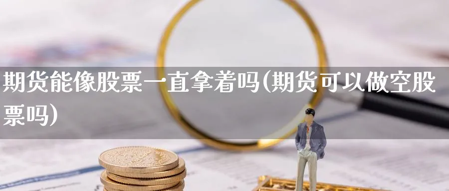 期货能像股票一直拿着吗(期货可以做空股票吗) (https://www.haizilaw.com/) 纳指期货 第1张